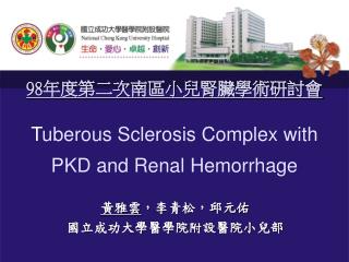 98 年度第二次南區小兒腎臟學術研討會 T uberous Sclerosis Complex with PKD and Renal Hemorrhage