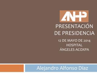 PRESENTACIÓN DE PRESIDENCIA 12 DE MAYO de 2014 Hospital Ángeles acoxpa