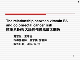 The relationship between vitamin B6 and colonrectal cancer risk 維生素 B6 與大腸癌罹患風險之關係
