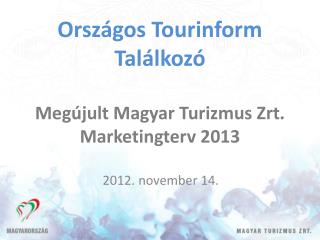 Országos Tourinform Találkozó Megújult Magyar Turizmus Zrt . Marketingterv 2013