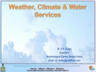 Dr. D.P. Dubey Scientist E Meteorological Centre, Bhopal (India) email- dir_dubey@rediffmail