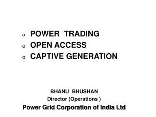 POWER TRADING 	OPEN ACCESS 	CAPTIVE GENERATION BHANU BHUSHAN Director (Operations )