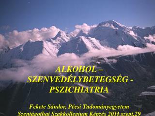 ALKOHOL – SZENVEDÉLYBETEGSÉG - PSZICHIATRIA Fekete Sándor, Pécsi Tudományegyetem