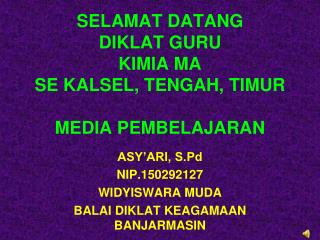 SELAMAT DATANG DIKLAT GURU KIMIA MA SE KALSEL, TENG AH , TIM UR MEDIA PEMBELAJARAN