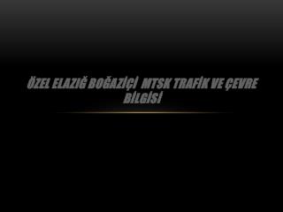 ÖZEL ELAZIĞ BOĞAZİÇİ MTSK TRAFİK VE ÇEVRE BİLGİSİ