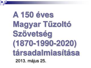 A 150 éves Magyar Tűzoltó Szövetség (1870-1990-2020) társadalmiasítása