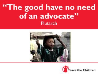 “The good have no need of an advocate” Plutarch