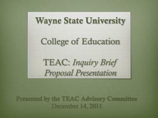 Wayne State University College of Education TEAC: Inquiry Brief Proposal Presentation