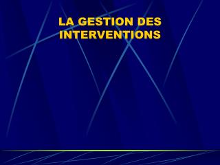 LA GESTION DES INTERVENTIONS