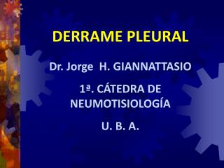 DERRAME PLEURAL Dr. Jorge H. GIANNATTASIO 1ª. CÁTEDRA DE NEUMOTISIOLOGÍA U. B. A.
