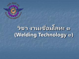 วิชา งานเชื่อมโลหะ ๓ ( Welding Technology ๓)