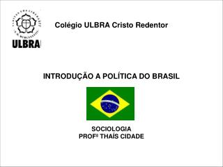 Colégio ULBRA Cristo Redentor INTRODUÇÃO A POLÍTICA DO BRASIL SOCIOLOGIA PROFª THAÍS CIDADE