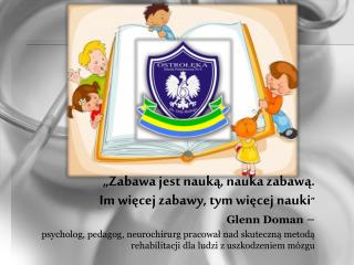 „Zabawa jest nauką, nauka zabawą. Im więcej zabawy, tym więcej nauki ” Glenn Doman –