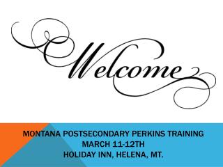 Montana Postsecondary Perkins Training March 11-12th Holiday Inn, Helena, MT.