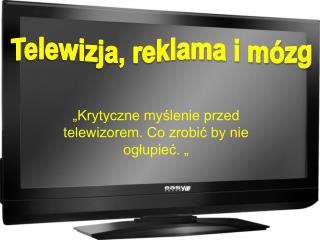 „Krytyczne myślenie przed telewizorem. Co zrobić by nie ogłupieć. „