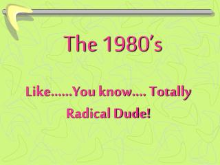 Like.…..You know.... Totally Radical Dude!