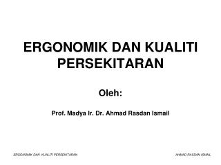 ERGONOMIK DAN KUALITI PERSEKITARAN Oleh: Prof. Madya Ir. Dr. Ahmad Rasdan Ismail