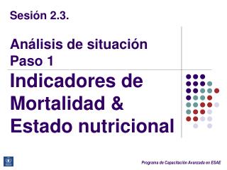 Sesión 2.3. Análisis de situación Paso 1 Indicadores de Mortalidad &amp; Estado nutricional