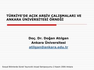 TÜRKİYE’DE AÇIK ARŞİV ÇALIŞMALARI VE ANKARA ÜNİVERSİTESİ ÖRNEĞİ Doç. Dr. Doğan Atılgan