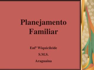 Planejamento Familiar Enfª Wiquicileide S.M.S. Araguaína