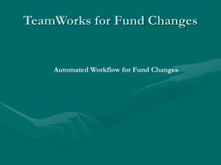 TeamWorks for Fund Changes