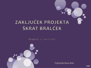 ZAKLJUČEK PROJEKTA ŠKRAT BRALČEK Stopiče, 2. junij 2011