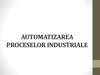 AUTOMATIZAREA PROCESELOR INDUSTRIALE