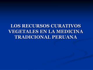 LOS RECURSOS CURATIVOS VEGETALES EN LA MEDICINA TRADICIONAL PERUANA