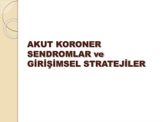 AKUT KORONER SENDROMLAR ve GİRİŞİMSEL STRATEJİLER