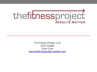 The Fitness Project, LLC Chris Griebe Colin Cree thefitnessproject.weebly