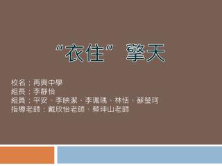 校名：再興中學 組長：李靜怡 組員：平安、李映潔、李珮瑀、林恬、蘇瑩珂 指導老師：戴欣怡老師、蔡坤山老師