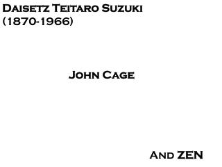 Daisetz Teitaro Suzuki (1870-1966) John Cage 				 And ZEN