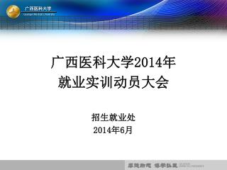 广西医科大学 2014 年 就业实训动员大会 招生就业处 2014 年 6 月