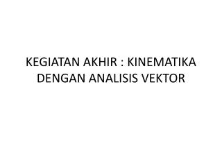 KEGIATAN AKHIR : KINEMATIKA DENGAN ANALISIS VEKTOR