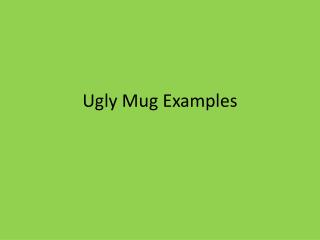 Ugly Mug Examples