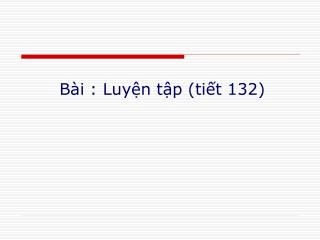 Bài : Luyện tập (tiết 132)