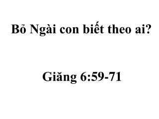 Bỏ Ngài con biết theo ai? Giăng 6: 59 - 71