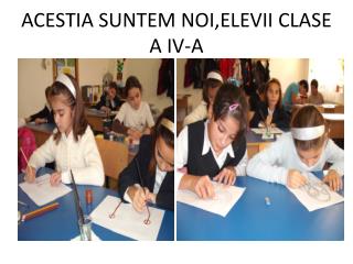 ACESTIA SUNTEM NOI,ELEVII CLASE A IV-A