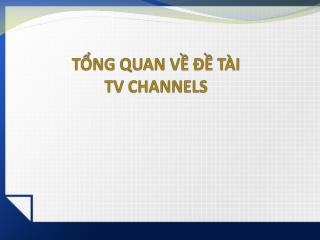 TỔNG QUAN VỀ ĐỀ TÀI TV CHANNELS