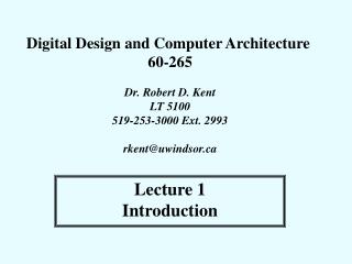 Digital Design and Computer Architecture 60-265 Dr. Robert D. Kent LT 5100 519-253-3000 Ext. 2993 rkent@uwindsor