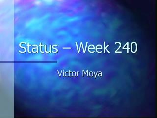 Status – Week 240