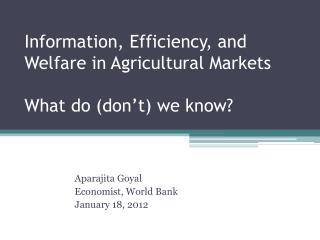 Information, Efficiency, and Welfare in Agricultural Markets What do (don’t) we know?