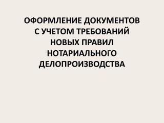 ОФОРМЛЕНИЕ ДОКУМЕНТОВ С УЧЕТОМ ТРЕБОВАНИЙ НОВЫХ ПРАВИЛ НОТАРИАЛЬНОГО ДЕЛОПРОИЗВОДСТВА