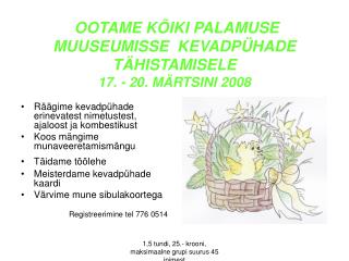 OOTAME KÕIKI PALAMUSE MUUSEUMISSE KEVADPÜHADE TÄHISTAMISELE 17. - 20. MÄRTSINI 2008