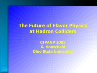 The Future of Flavor Physics at Hadron Colliders CIPANP 2003 K. Honscheid Ohio State University