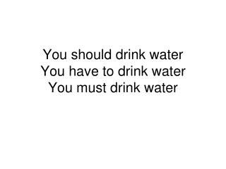 You should drink water You have to drink water You must drink water