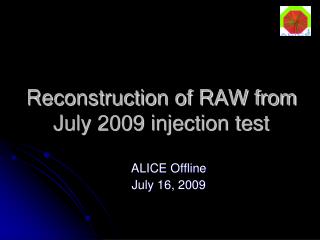 Reconstruction of RAW from July 2009 injection test