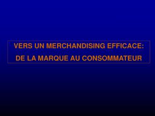 VERS UN MERCHANDISING EFFICACE: DE LA MARQUE AU CONSOMMATEUR