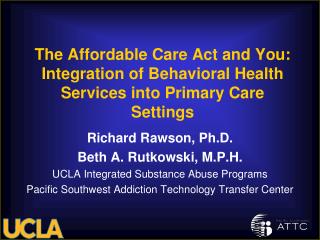 Richard Rawson, Ph.D. Beth A. Rutkowski, M.P.H. UCLA Integrated Substance Abuse Programs