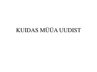 KUIDAS MÜÜA UUDIST